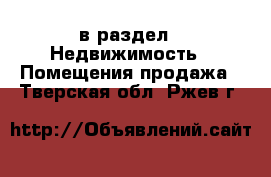  в раздел : Недвижимость » Помещения продажа . Тверская обл.,Ржев г.